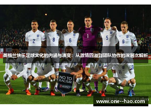 英格兰快乐足球文化的内涵与演变:从激情四溢到团队协作的深层次解析 英格兰快乐足球文化的内涵与演变:从激情四溢到团队协作的深层次解析