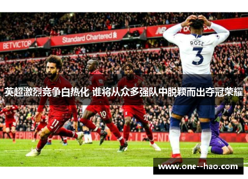 英超激烈竞争白热化 谁将从众多强队中脱颖而出夺冠荣耀 英超激烈竞争白热化 谁将从众多强队中脱颖而出夺冠荣耀