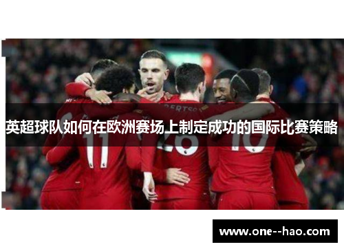英超球队如何在欧洲赛场上制定成功的国际比赛策略