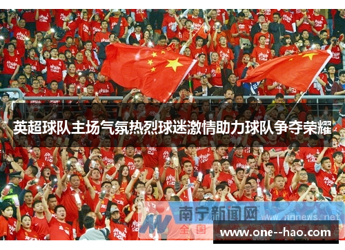 英超球队主场气氛热烈球迷激情助力球队争夺荣耀 英超球队主场气氛热烈球迷激情助力球队争夺荣耀