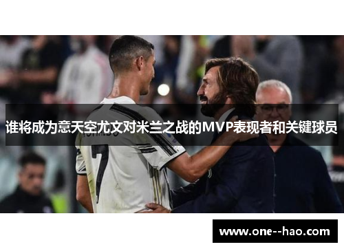 谁将成为意天空尤文对米兰之战的MVP表现者和关键球员 谁将成为意天空尤文对米兰之战的MVP表现者和关键球员