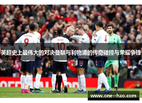 英超史上最伟大的对决曼联与利物浦的传奇碰撞与荣耀争锋 英超史上最伟大的对决曼联与利物浦的传奇碰撞与荣耀争锋