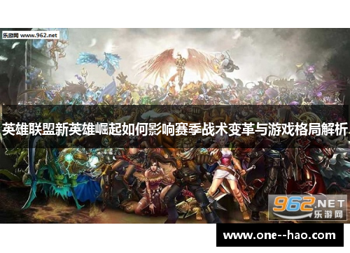 英雄联盟新英雄崛起如何影响赛季战术变革与游戏格局解析