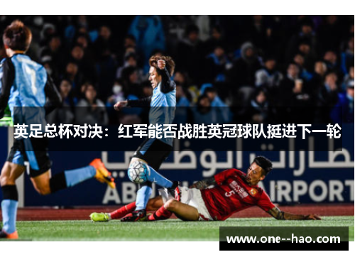 英足总杯对决:红军能否战胜英冠球队挺进下一轮 英足总杯对决:红军能否战胜英冠球队挺进下一轮