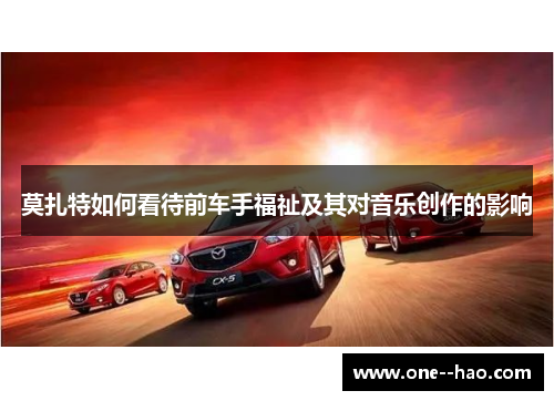 莫扎特如何看待前车手福祉及其对音乐创作的影响 莫扎特如何看待前车手福祉及其对音乐创作的影响