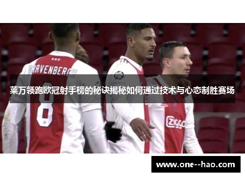 莱万领跑欧冠射手榜的秘诀揭秘如何通过技术与心态制胜赛场