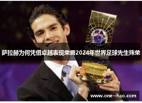萨拉赫为何凭借卓越表现荣膺2024年世界足球先生殊荣 萨拉赫为何凭借卓越表现荣膺2024年世界足球先生殊荣