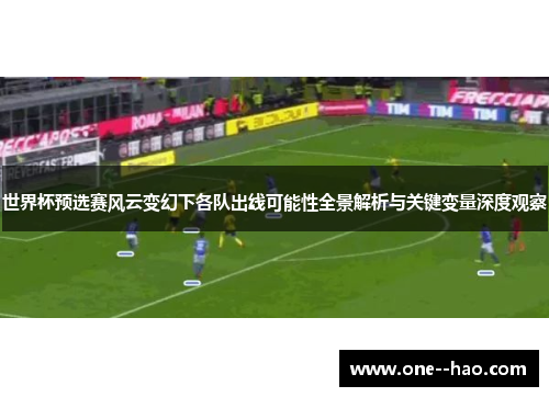 世界杯预选赛风云变幻下各队出线可能性全景解析与关键变量深度观察