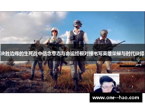 决胜边缘的生死战中信念意志与命运终极对撞书写英雄荣耀与时代抉择