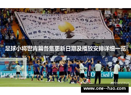 足球小将世青篇各集更新日期及播放安排详细一览 足球小将世青篇各集更新日期及播放安排详细一览