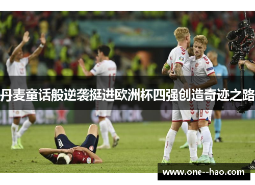 丹麦童话般逆袭挺进欧洲杯四强创造奇迹之路