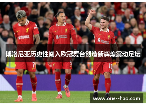 博洛尼亚历史性闯入欧冠舞台创造新辉煌震动足坛 博洛尼亚历史性闯入欧冠舞台创造新辉煌震动足坛