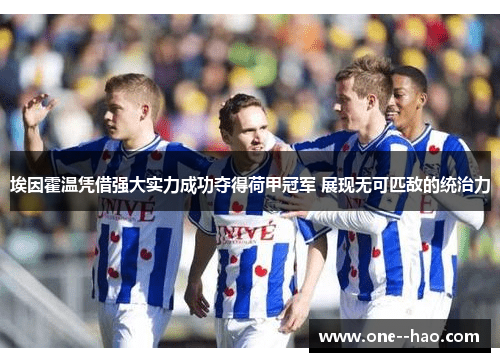 埃因霍温凭借强大实力成功夺得荷甲冠军 展现无可匹敌的统治力