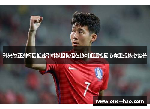 孙兴慜亚洲杯后低迷引韩媒担忧但在热刺迅速找回节奏重现核心锋芒