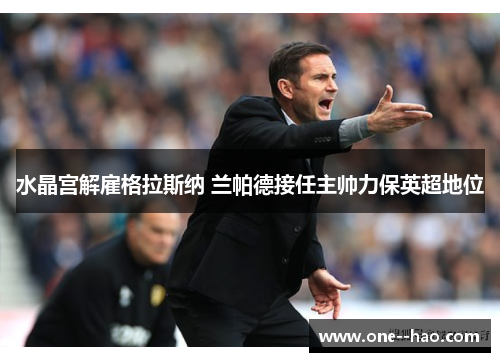 水晶宫解雇格拉斯纳 兰帕德接任主帅力保英超地位 水晶宫解雇格拉斯纳 兰帕德接任主帅力保英超地位