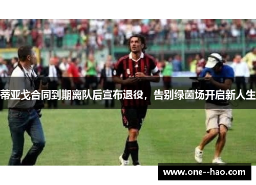 蒂亚戈合同到期离队后宣布退役，告别绿茵场开启新人生