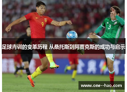 足球青训的变革历程 从桑托斯到阿贾克斯的成功与启示