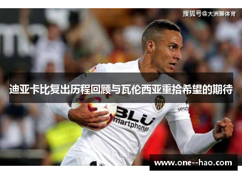 迪亚卡比复出历程回顾与瓦伦西亚重拾希望的期待