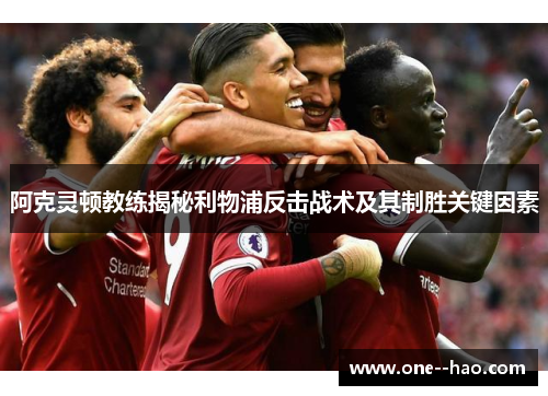 阿克灵顿教练揭秘利物浦反击战术及其制胜关键因素