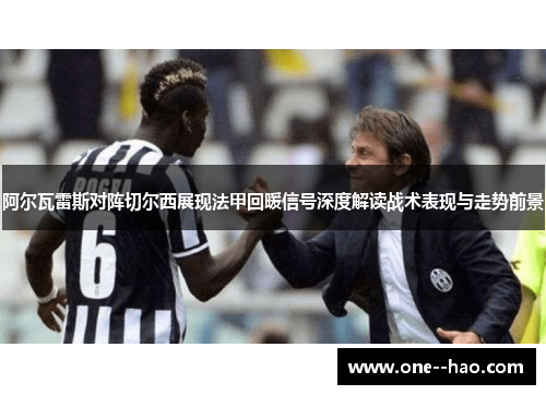 阿尔瓦雷斯对阵切尔西展现法甲回暖信号深度解读战术表现与走势前景