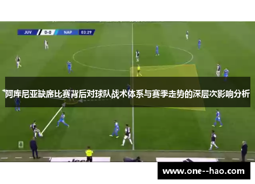 阿库尼亚缺席比赛背后对球队战术体系与赛季走势的深层次影响分析