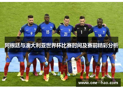 阿根廷与澳大利亚世界杯比赛时间及赛前精彩分析