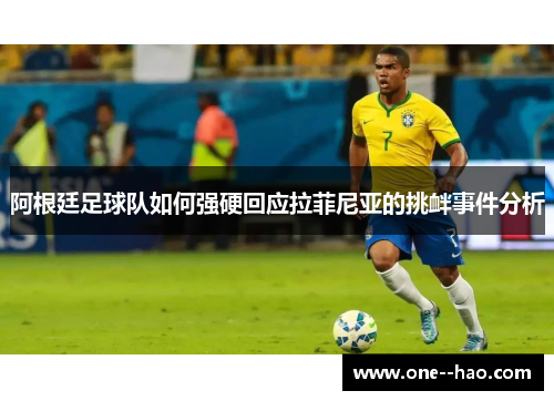 阿根廷足球队如何强硬回应拉菲尼亚的挑衅事件分析