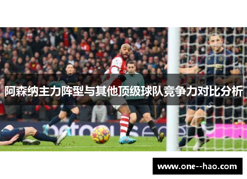 阿森纳主力阵型与其他顶级球队竞争力对比分析