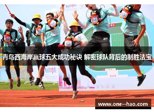 青岛西海岸赢球五大成功秘诀 解密球队背后的制胜法宝