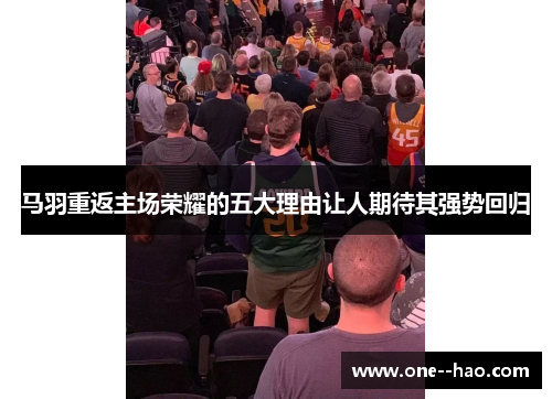 马羽重返主场荣耀的五大理由让人期待其强势回归
