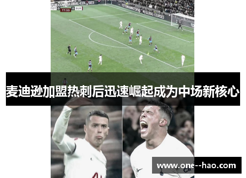 麦迪逊加盟热刺后迅速崛起成为中场新核心