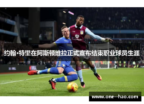约翰·特里在阿斯顿维拉正式宣布结束职业球员生涯