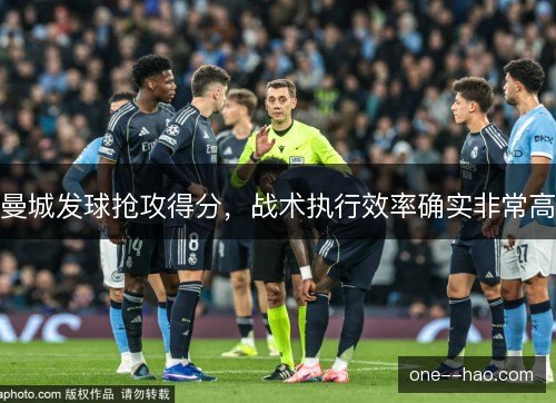 曼城发球抢攻得分,战术执行效率确实非常高 曼城发球抢攻得分,战术执行效率确实非常高