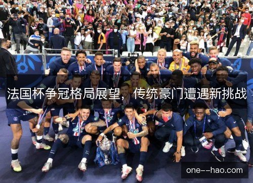 法国杯争冠格局展望，传统豪门遭遇新挑战